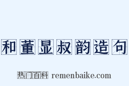 和董显叔韵造句是什么意思的图片